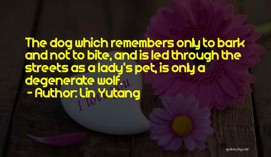 Lin Yutang Quotes: The Dog Which Remembers Only To Bark And Not To Bite, And Is Led Through The Streets As A Lady's