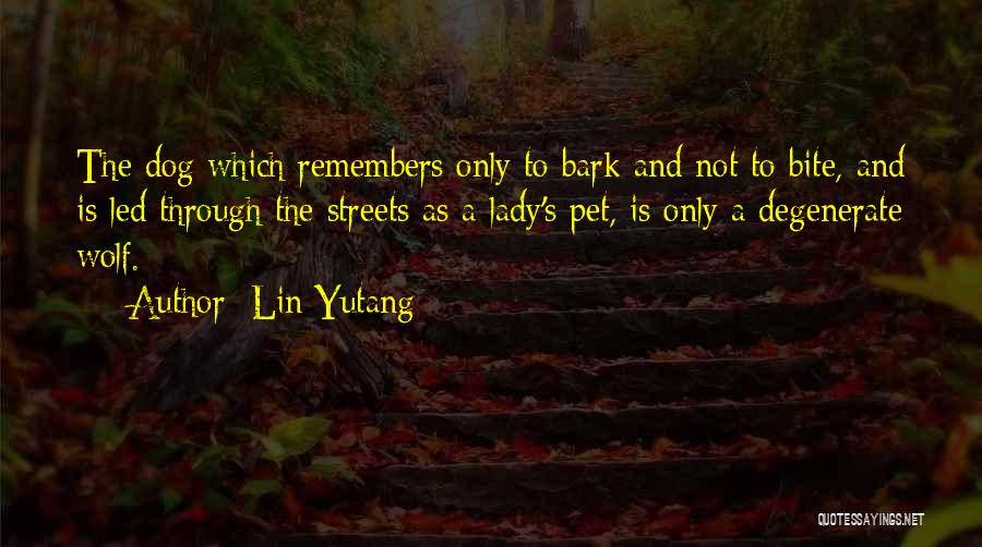 Lin Yutang Quotes: The Dog Which Remembers Only To Bark And Not To Bite, And Is Led Through The Streets As A Lady's