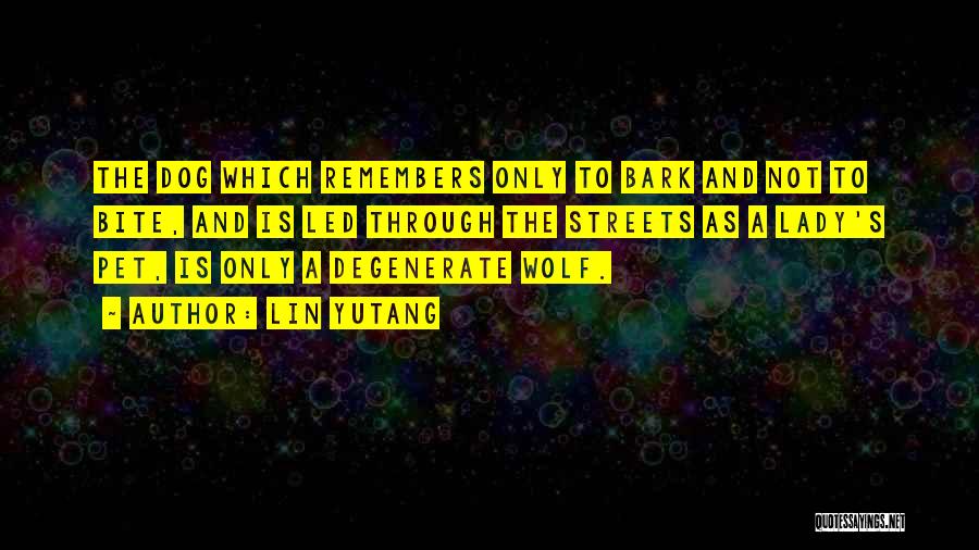 Lin Yutang Quotes: The Dog Which Remembers Only To Bark And Not To Bite, And Is Led Through The Streets As A Lady's