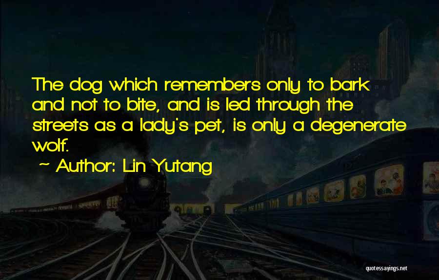 Lin Yutang Quotes: The Dog Which Remembers Only To Bark And Not To Bite, And Is Led Through The Streets As A Lady's