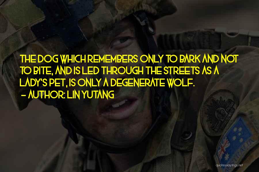 Lin Yutang Quotes: The Dog Which Remembers Only To Bark And Not To Bite, And Is Led Through The Streets As A Lady's