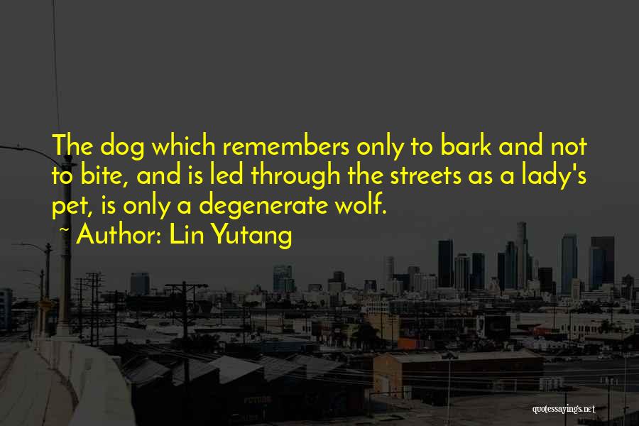 Lin Yutang Quotes: The Dog Which Remembers Only To Bark And Not To Bite, And Is Led Through The Streets As A Lady's