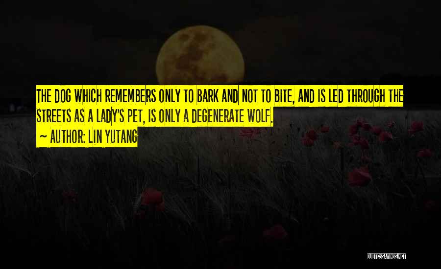 Lin Yutang Quotes: The Dog Which Remembers Only To Bark And Not To Bite, And Is Led Through The Streets As A Lady's