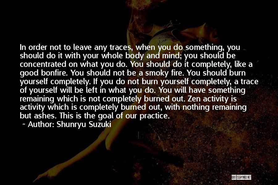 Shunryu Suzuki Quotes: In Order Not To Leave Any Traces, When You Do Something, You Should Do It With Your Whole Body And