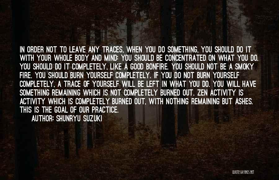 Shunryu Suzuki Quotes: In Order Not To Leave Any Traces, When You Do Something, You Should Do It With Your Whole Body And