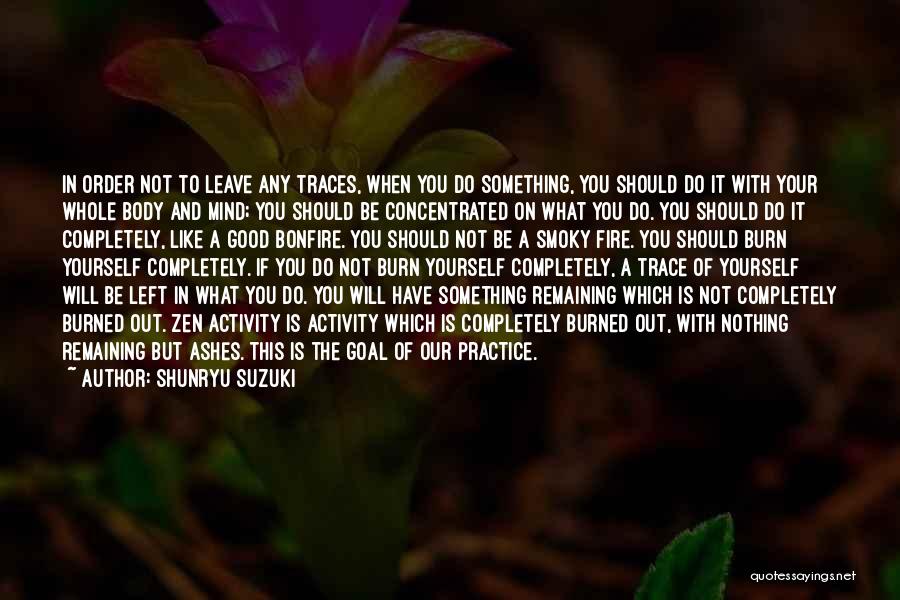 Shunryu Suzuki Quotes: In Order Not To Leave Any Traces, When You Do Something, You Should Do It With Your Whole Body And