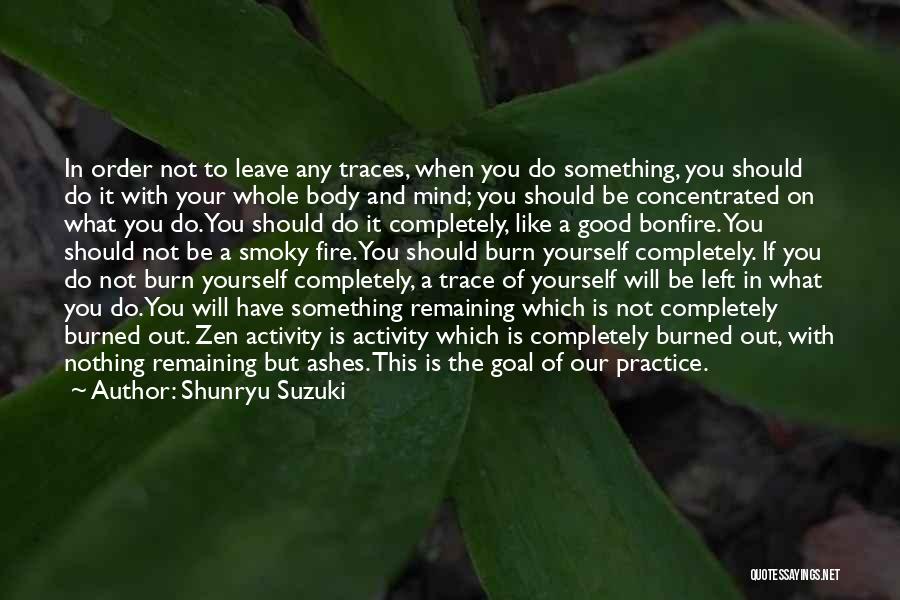 Shunryu Suzuki Quotes: In Order Not To Leave Any Traces, When You Do Something, You Should Do It With Your Whole Body And