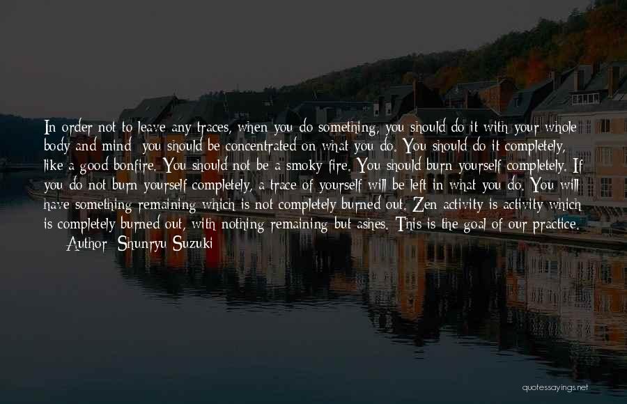 Shunryu Suzuki Quotes: In Order Not To Leave Any Traces, When You Do Something, You Should Do It With Your Whole Body And