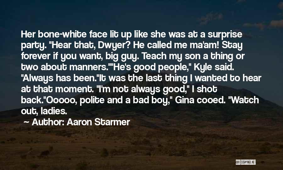 Aaron Starmer Quotes: Her Bone-white Face Lit Up Like She Was At A Surprise Party. Hear That, Dwyer? He Called Me Ma'am! Stay