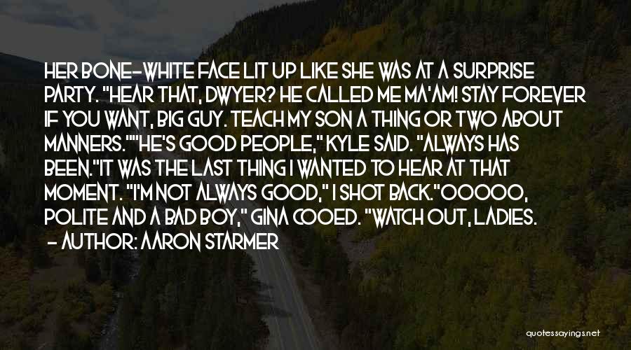 Aaron Starmer Quotes: Her Bone-white Face Lit Up Like She Was At A Surprise Party. Hear That, Dwyer? He Called Me Ma'am! Stay