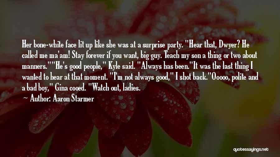 Aaron Starmer Quotes: Her Bone-white Face Lit Up Like She Was At A Surprise Party. Hear That, Dwyer? He Called Me Ma'am! Stay