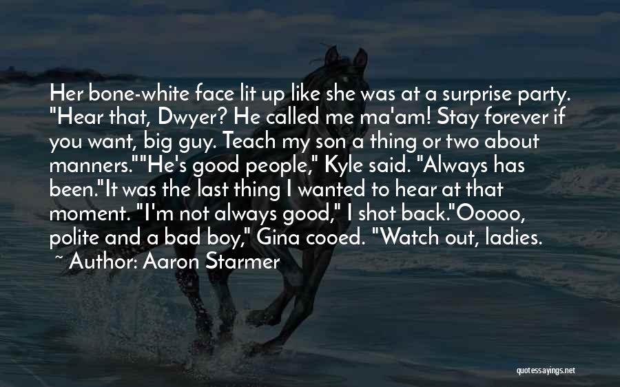 Aaron Starmer Quotes: Her Bone-white Face Lit Up Like She Was At A Surprise Party. Hear That, Dwyer? He Called Me Ma'am! Stay