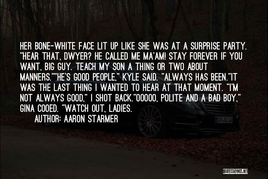 Aaron Starmer Quotes: Her Bone-white Face Lit Up Like She Was At A Surprise Party. Hear That, Dwyer? He Called Me Ma'am! Stay