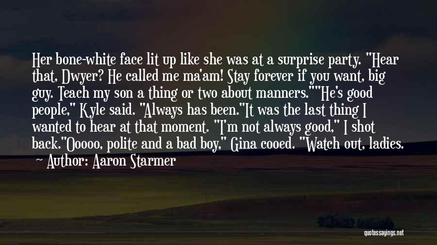 Aaron Starmer Quotes: Her Bone-white Face Lit Up Like She Was At A Surprise Party. Hear That, Dwyer? He Called Me Ma'am! Stay