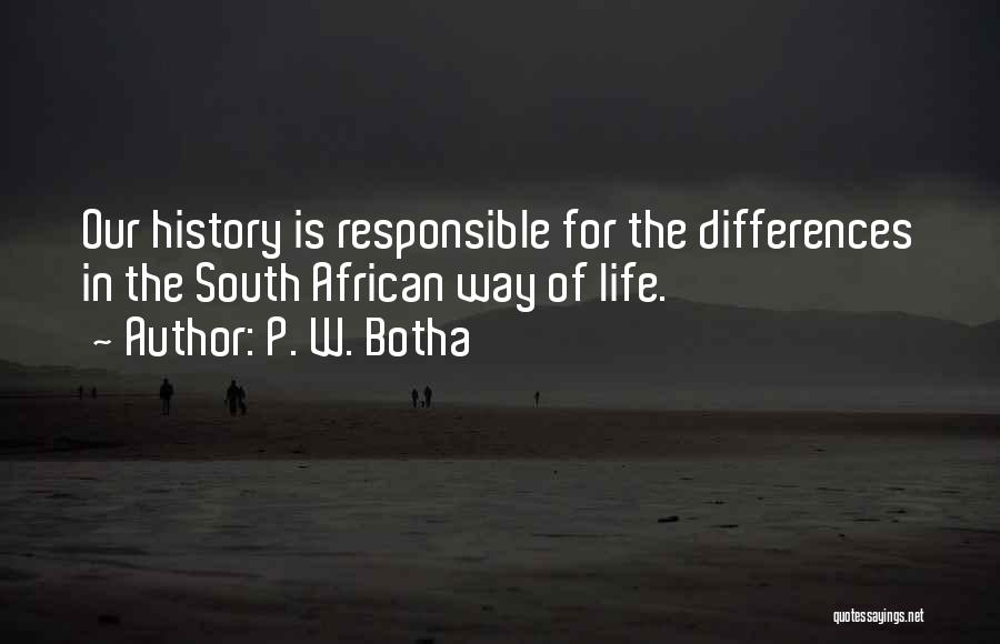 P. W. Botha Quotes: Our History Is Responsible For The Differences In The South African Way Of Life.