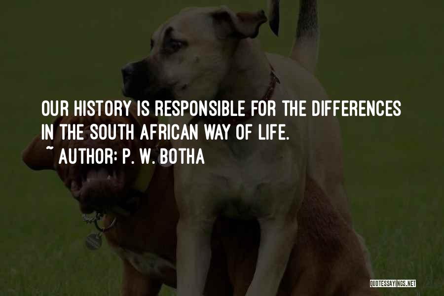 P. W. Botha Quotes: Our History Is Responsible For The Differences In The South African Way Of Life.