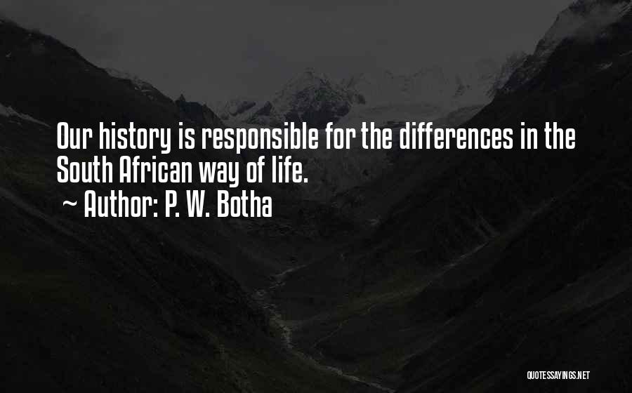 P. W. Botha Quotes: Our History Is Responsible For The Differences In The South African Way Of Life.