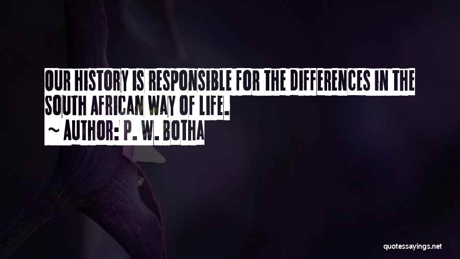 P. W. Botha Quotes: Our History Is Responsible For The Differences In The South African Way Of Life.