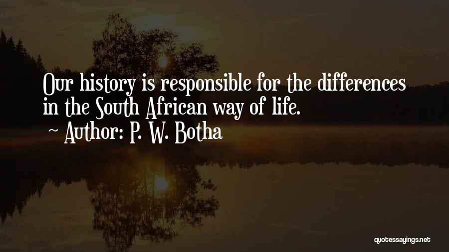 P. W. Botha Quotes: Our History Is Responsible For The Differences In The South African Way Of Life.