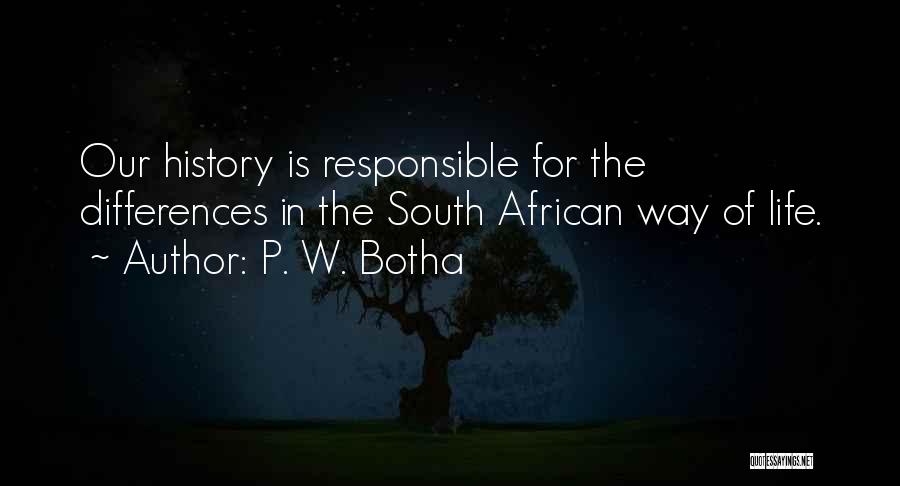 P. W. Botha Quotes: Our History Is Responsible For The Differences In The South African Way Of Life.