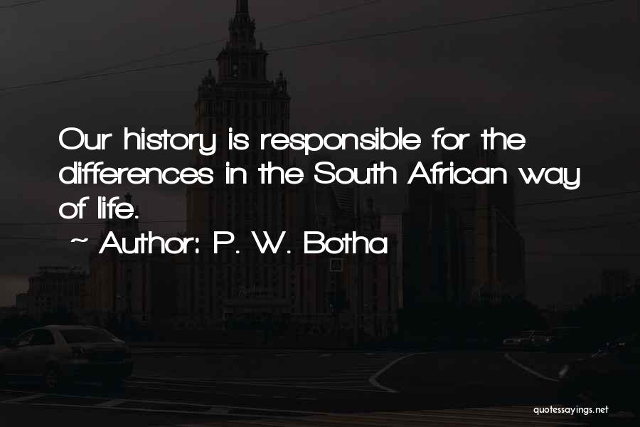 P. W. Botha Quotes: Our History Is Responsible For The Differences In The South African Way Of Life.