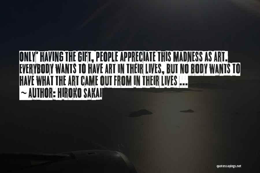 Hiroko Sakai Quotes: Only' Having The Gift, People Appreciate This Madness As Art. Everybody Wants To Have Art In Their Lives, But No