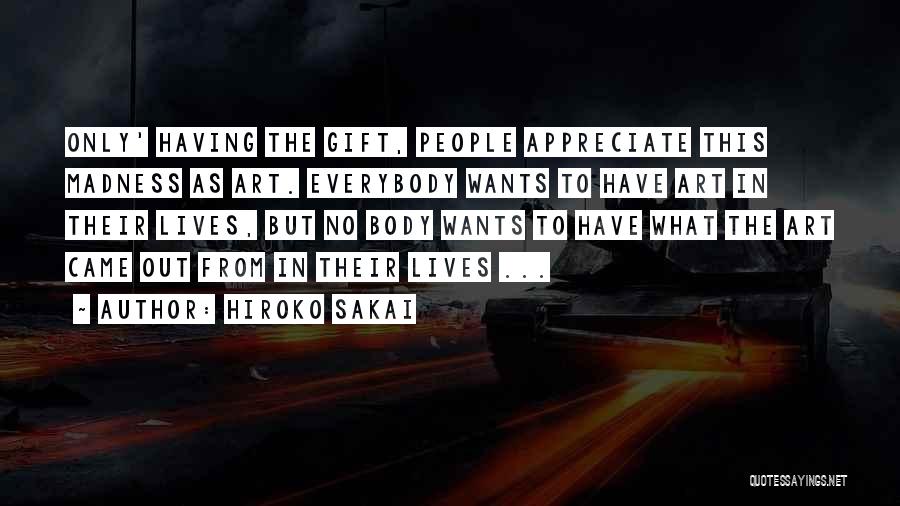 Hiroko Sakai Quotes: Only' Having The Gift, People Appreciate This Madness As Art. Everybody Wants To Have Art In Their Lives, But No