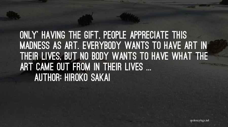 Hiroko Sakai Quotes: Only' Having The Gift, People Appreciate This Madness As Art. Everybody Wants To Have Art In Their Lives, But No
