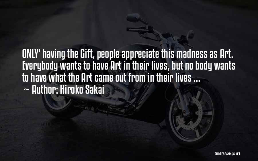 Hiroko Sakai Quotes: Only' Having The Gift, People Appreciate This Madness As Art. Everybody Wants To Have Art In Their Lives, But No