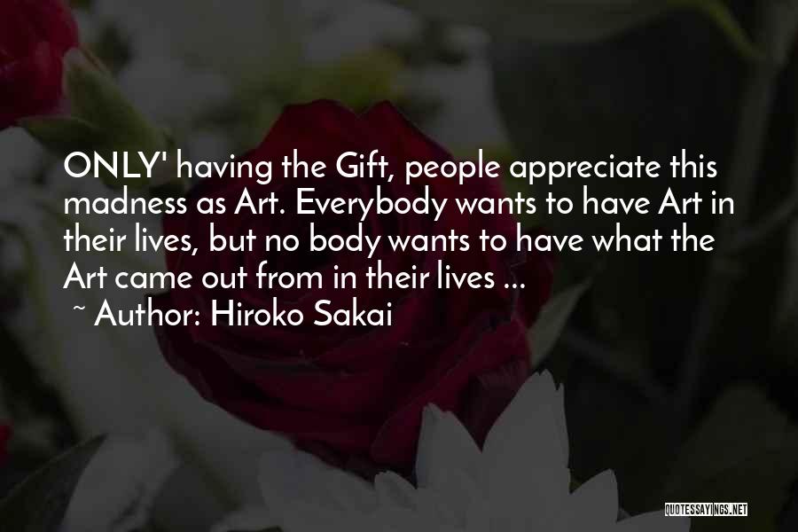 Hiroko Sakai Quotes: Only' Having The Gift, People Appreciate This Madness As Art. Everybody Wants To Have Art In Their Lives, But No