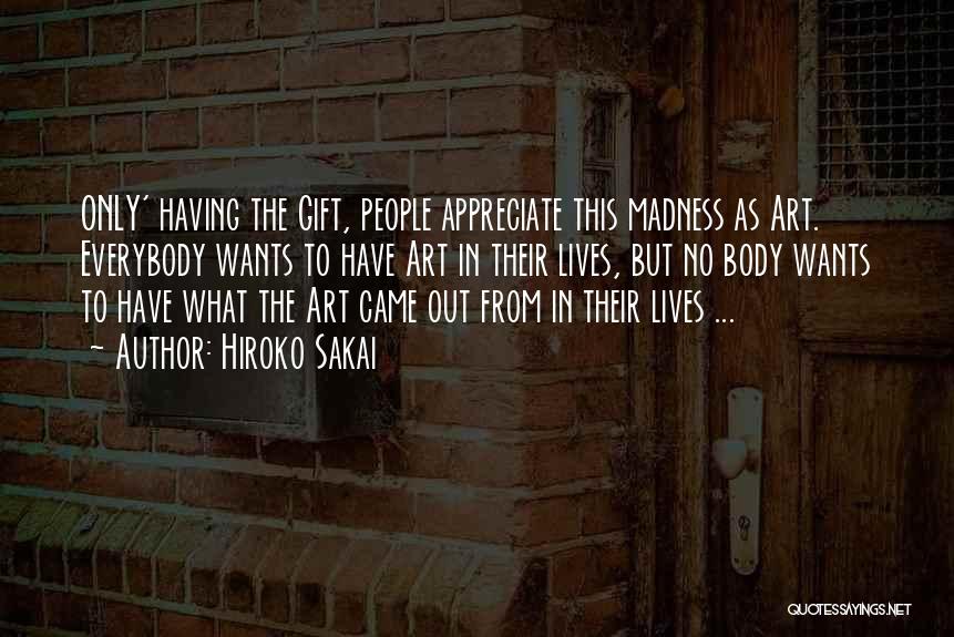 Hiroko Sakai Quotes: Only' Having The Gift, People Appreciate This Madness As Art. Everybody Wants To Have Art In Their Lives, But No