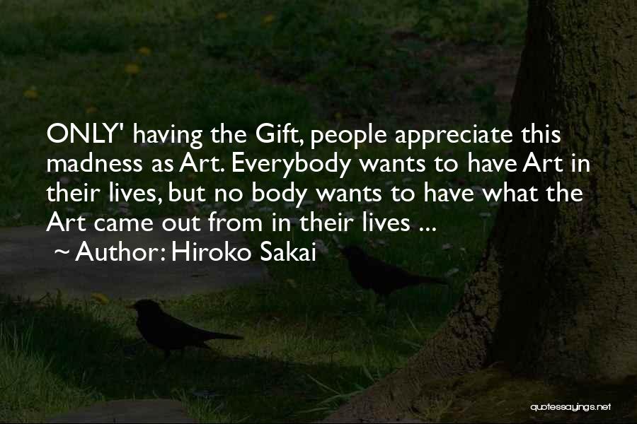 Hiroko Sakai Quotes: Only' Having The Gift, People Appreciate This Madness As Art. Everybody Wants To Have Art In Their Lives, But No