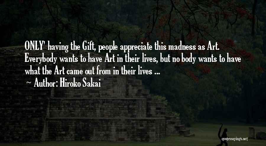 Hiroko Sakai Quotes: Only' Having The Gift, People Appreciate This Madness As Art. Everybody Wants To Have Art In Their Lives, But No