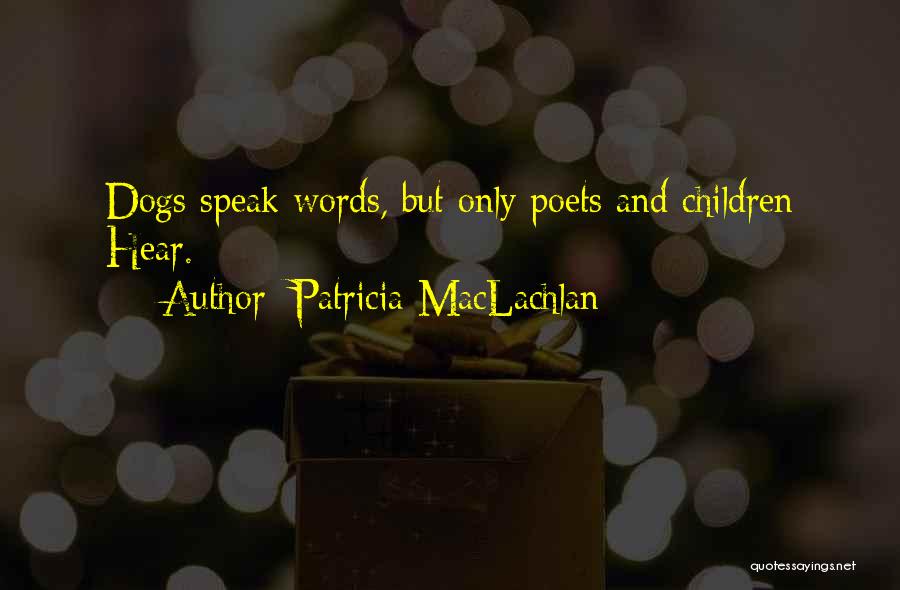 Patricia MacLachlan Quotes: Dogs Speak Words, But Only Poets And Children Hear.