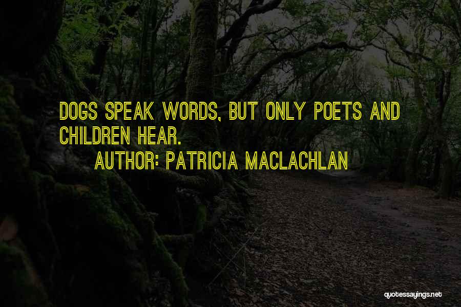 Patricia MacLachlan Quotes: Dogs Speak Words, But Only Poets And Children Hear.