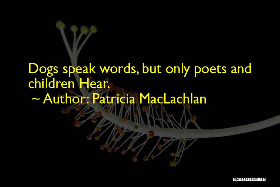 Patricia MacLachlan Quotes: Dogs Speak Words, But Only Poets And Children Hear.