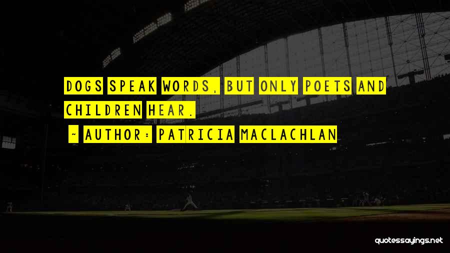 Patricia MacLachlan Quotes: Dogs Speak Words, But Only Poets And Children Hear.