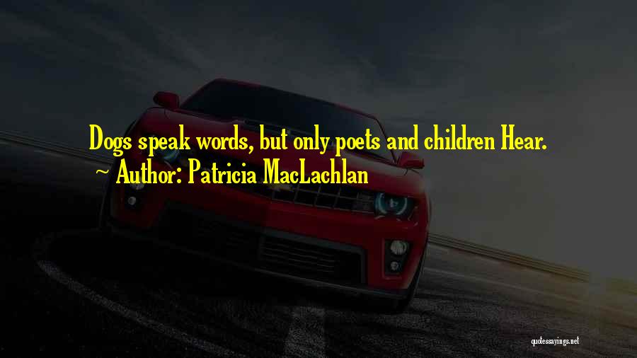 Patricia MacLachlan Quotes: Dogs Speak Words, But Only Poets And Children Hear.