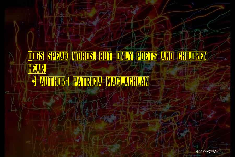 Patricia MacLachlan Quotes: Dogs Speak Words, But Only Poets And Children Hear.