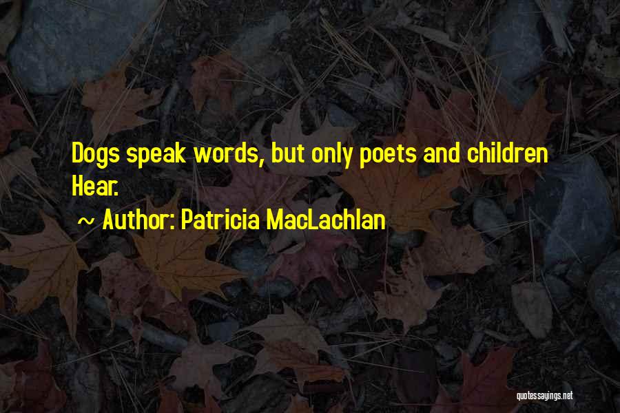 Patricia MacLachlan Quotes: Dogs Speak Words, But Only Poets And Children Hear.