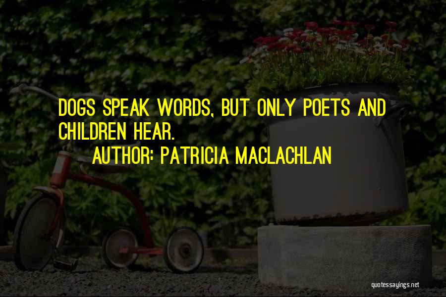 Patricia MacLachlan Quotes: Dogs Speak Words, But Only Poets And Children Hear.