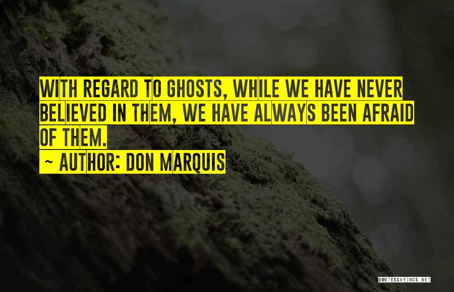 Don Marquis Quotes: With Regard To Ghosts, While We Have Never Believed In Them, We Have Always Been Afraid Of Them.
