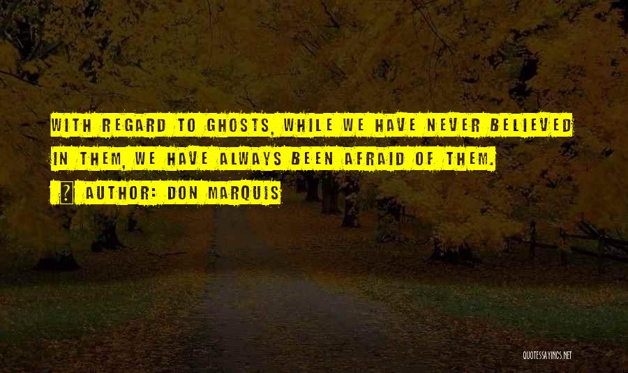 Don Marquis Quotes: With Regard To Ghosts, While We Have Never Believed In Them, We Have Always Been Afraid Of Them.