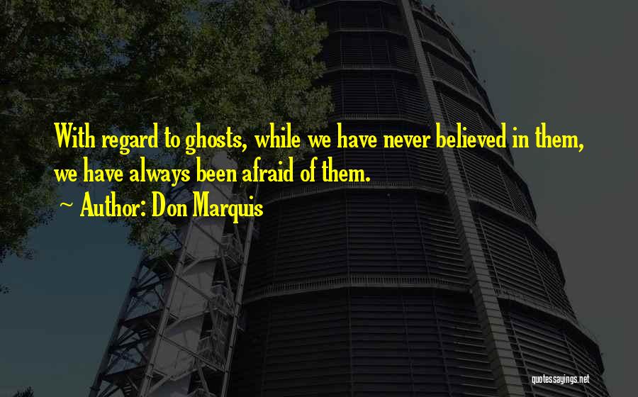 Don Marquis Quotes: With Regard To Ghosts, While We Have Never Believed In Them, We Have Always Been Afraid Of Them.