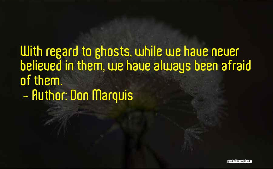 Don Marquis Quotes: With Regard To Ghosts, While We Have Never Believed In Them, We Have Always Been Afraid Of Them.