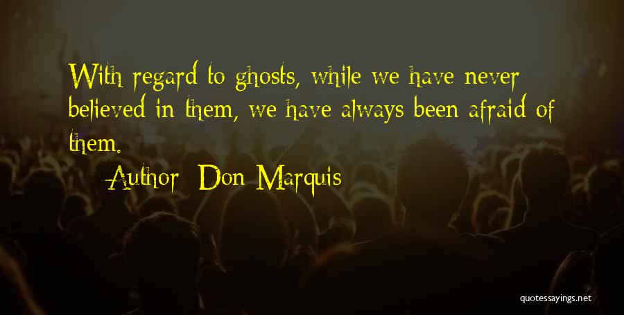 Don Marquis Quotes: With Regard To Ghosts, While We Have Never Believed In Them, We Have Always Been Afraid Of Them.