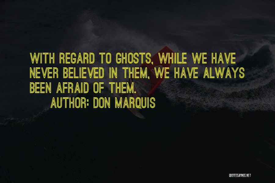 Don Marquis Quotes: With Regard To Ghosts, While We Have Never Believed In Them, We Have Always Been Afraid Of Them.