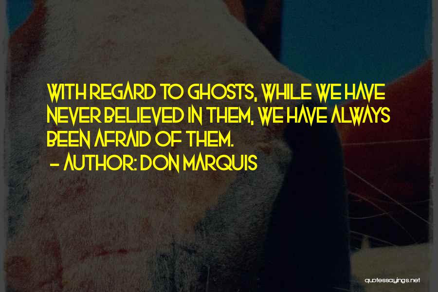 Don Marquis Quotes: With Regard To Ghosts, While We Have Never Believed In Them, We Have Always Been Afraid Of Them.