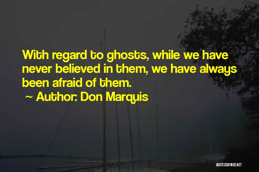 Don Marquis Quotes: With Regard To Ghosts, While We Have Never Believed In Them, We Have Always Been Afraid Of Them.