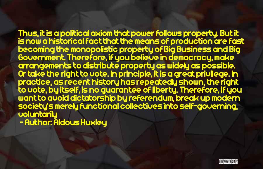 Aldous Huxley Quotes: Thus, It Is A Political Axiom That Power Follows Property. But It Is Now A Historical Fact That The Means